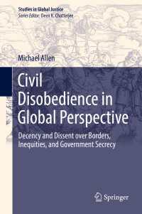 Civil Disobedience in Global Perspective〈1st ed. 2017〉 : Decency and Dissent over Borders, Inequities, and Government Secrecy