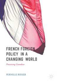 現代フランスの対外政策<br>French Foreign Policy in a Changing World〈1st ed. 2017〉 : Practising Grandeur