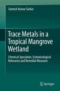 Trace Metals in a Tropical Mangrove Wetland〈1st ed. 2018〉 : Chemical Speciation, Ecotoxicological Relevance and Remedial Measures