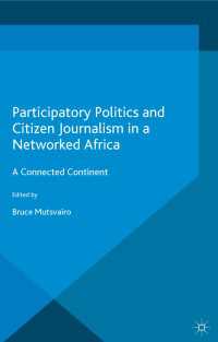 Participatory Politics and Citizen Journalism in a Networked Africa〈1st ed. 2016〉 : A Connected Continent