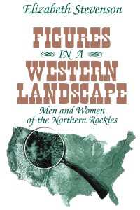 Figures in a Western Landscape : Men and Women of the Northern Rockies