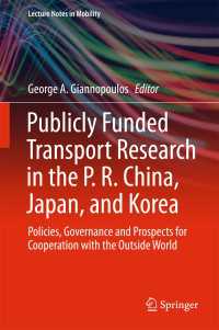 日中韓の公的資金による交通調査：国際協調のための政策・カバナンス・展望<br>Publicly Funded Transport Research in the P. R. China, Japan, and Korea〈1st ed. 2018〉 : Policies, Governance and Prospects for Cooperation with the Outside World