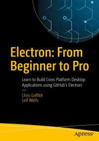 Electron: From Beginner to Pro〈1st ed.〉 : Learn to Build Cross Platform Desktop Applications using Github's Electron