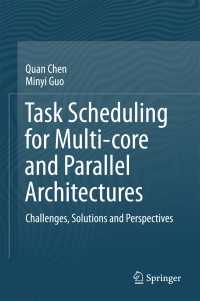 Task Scheduling for Multi-core and Parallel Architectures〈1st ed. 2017〉 : Challenges, Solutions and Perspectives