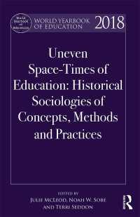 世界教育年鑑2018<br>World Yearbook of Education 2018 : Uneven Space-Times of Education: Historical Sociologies of Concepts, Methods and Practices