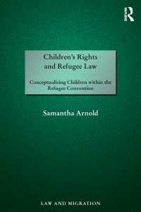 子どもの権利と難民法<br>Children's Rights and Refugee Law : Conceptualising Children within the Refugee Convention