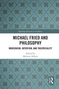 Michael Fried and Philosophy : Modernism, Intention, and Theatricality