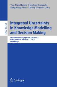 Integrated Uncertainty in Knowledge Modelling and Decision Making〈1st ed. 2018〉 : 6th International Symposium, IUKM 2018, Hanoi, Vietnam, March 15-17, 2018, Proceedings