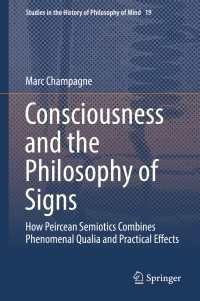 Consciousness and the Philosophy of Signs〈1st ed. 2018〉 : How Peircean Semiotics Combines Phenomenal Qualia and Practical Effects