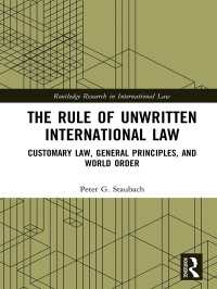 The Rule of Unwritten International Law : Customary Law, General Principles, and World Order