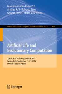 Artificial Life and Evolutionary Computation〈1st ed. 2018〉 : 12th Italian Workshop, WIVACE 2017, Venice, Italy, September 19-21, 2017, Revised Selected Papers