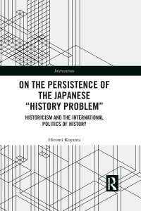On the Persistence of the Japanese History Problem : Historicism and the International Politics of History