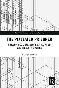 The Pixelated Prisoner : Prison Video Links, Court ‘Appearance’ and the Justice Matrix