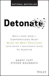 Detonate : Why - And How - Corporations Must Blow Up Best Practices (and bring a beginner's mind) To Survive