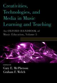 Creativities, Technologies, and Media in Music Learning and Teaching : An Oxford Handbook of Music Education, Volume 5