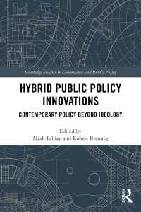 公共政策のハイブリッド・イノベーション<br>Hybrid Public Policy Innovations : Contemporary Policy Beyond Ideology