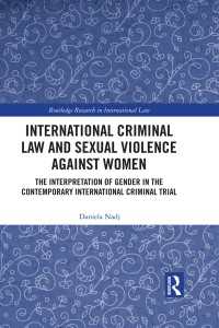 International Criminal Law and Sexual Violence against Women : The Interpretation of Gender in the Contemporary International Criminal Trial