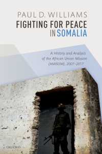 Fighting for Peace in Somalia : A History and Analysis of the African Union Mission (AMISOM), 2007-2017
