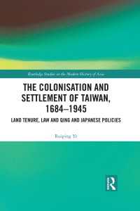 The Colonisation and Settlement of Taiwan, 1684–1945 : Land Tenure, Law and Qing and Japanese Policies