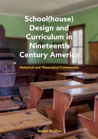 １９世紀アメリカの学校建築とカリキュラム<br>School(house) Design and Curriculum in Nineteenth Century America〈1st ed. 2018〉 : Historical and Theoretical Frameworks