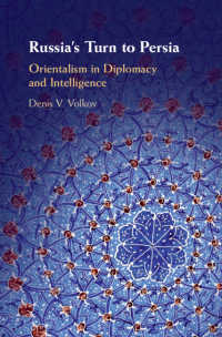 Russia's Turn to Persia : Orientalism in Diplomacy and Intelligence