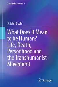 人間であることの意味とは：生と死、人格とトランスヒューマン運動<br>What Does it Mean to be Human? Life, Death, Personhood and the Transhumanist Movement〈1st ed. 2018〉