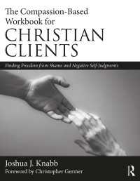 The Compassion-Based Workbook for Christian Clients : Finding Freedom from Shame and Negative Self-Judgments