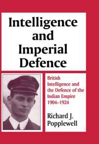 Intelligence and Imperial Defence : British Intelligence and the Defence of the Indian Empire 1904-1924