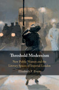 Threshold Modernism : New Public Women and the Literary Spaces of Imperial London
