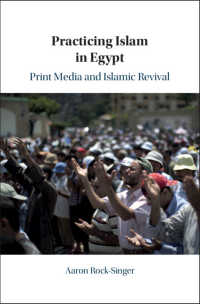 Practicing Islam in Egypt : Print Media and Islamic Revival