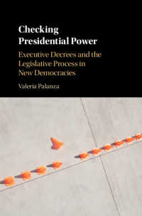 Checking Presidential Power : Executive Decrees and the Legislative Process in New Democracies