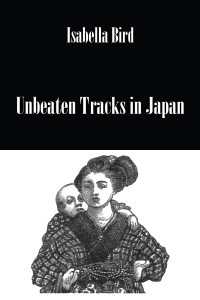 イザベラ・バード日本奥地紀行<br>Unbeaten Tracks In Japan