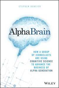 AlphaBrain : How a Group of Iconoclasts Are Using Cognitive Science to Advance the Business of Alpha Generation
