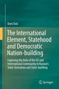 The International Element, Statehood and Democratic Nation-building〈1st ed. 2019〉 : Exploring the Role of the EU and International Community in Kosovo’s State-formation and State-building