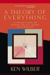 A Theory of Everything : An Integral Vision for Business, Politics, Science and Spirituality