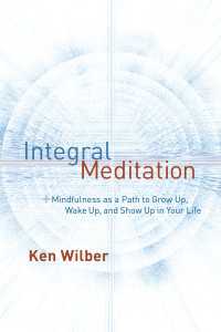 Integral Meditation : Mindfulness as a Way to Grow Up, Wake Up, and Show Up in Your Life