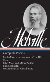 Herman Melville: Complete Poems (LOA #320) : Battle-Pieces and Aspects of the War / Clarel / John Marr and Other Sailors / Timoleon / Posthumous & Uncollected