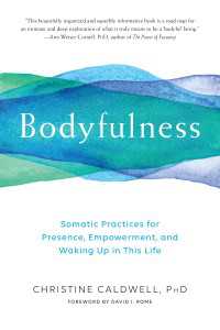 Bodyfulness : Somatic Practices for Presence, Empowerment, and Waking Up in This Life