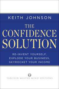 The Confidence Solution : Reinvent Yourself, Explode Your Business, Skyrocket Your Income