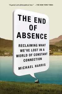 The End of Absence : Reclaiming What We've Lost in a World of Constant Connection