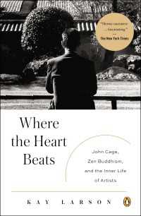 Where the Heart Beats : John Cage, Zen Buddhism, and the Inner Life of Artists