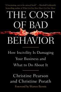 The Cost of Bad Behavior : How Incivility Is Damaging Your Business and What to Do About It