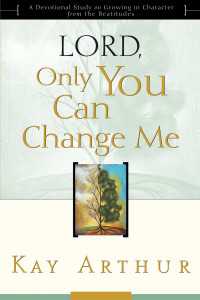 Lord, Only You Can Change Me : A Devotional Study on Growing in Character from the Beatitudes