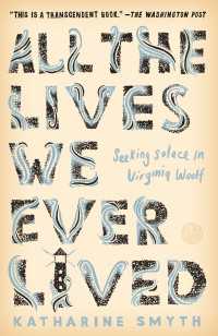 All the Lives We Ever Lived : Seeking Solace in Virginia Woolf