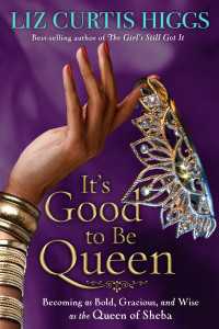 It's Good to Be Queen : Becoming as Bold, Gracious, and Wise as the Queen of Sheba