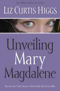Unveiling Mary Magdalene : Discover the Truth About a Not-So-Bad Girl of the Bible