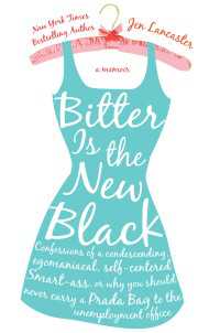 Bitter is the New Black : Confessions of a Condescending, Egomaniacal, Self-Centered Smartass, Or, Why YouShould Never Carry A Prada Bag to the Unemployment Office