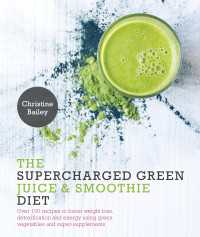 Supercharged Green Juice & Smoothie Diet : Over 100 Recipes to Boost Weight Loss, Detox and Energy Using Green Vegetables and Super-Supplements