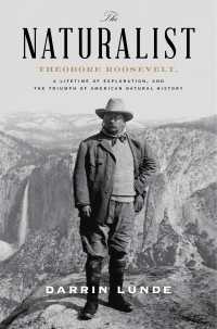The Naturalist : Theodore Roosevelt, A Lifetime of Exploration, and the Triumph of American Natural History
