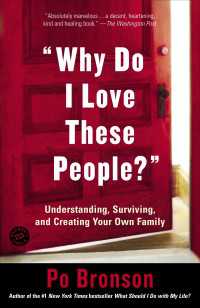 Why Do I Love These People? : Understanding, Surviving, and Creating Your Own Family
